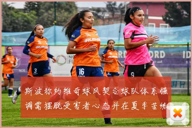 斯波称约维奇球风契合球队体系强调需摆脱受害者心态并在夏季苦练