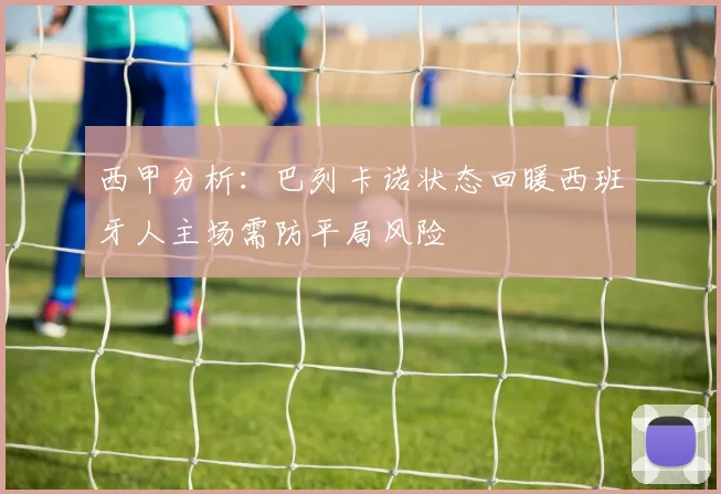西甲分析：巴列卡诺状态回暖西班牙人主场需防平局风险