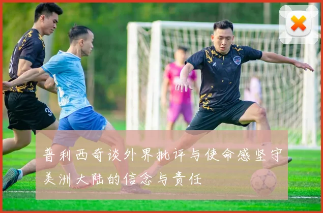 普利西奇谈外界批评与使命感坚守美洲大陆的信念与责任
