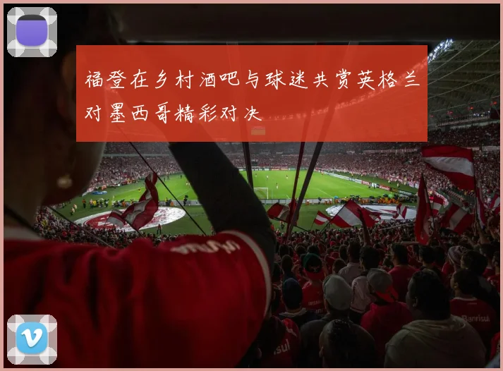 福登在乡村酒吧与球迷共赏英格兰对墨西哥精彩对决