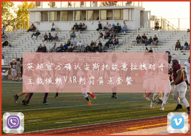 英超官方确认古斯托故意拉拽对手主裁依赖VAR判罚黄点套餐