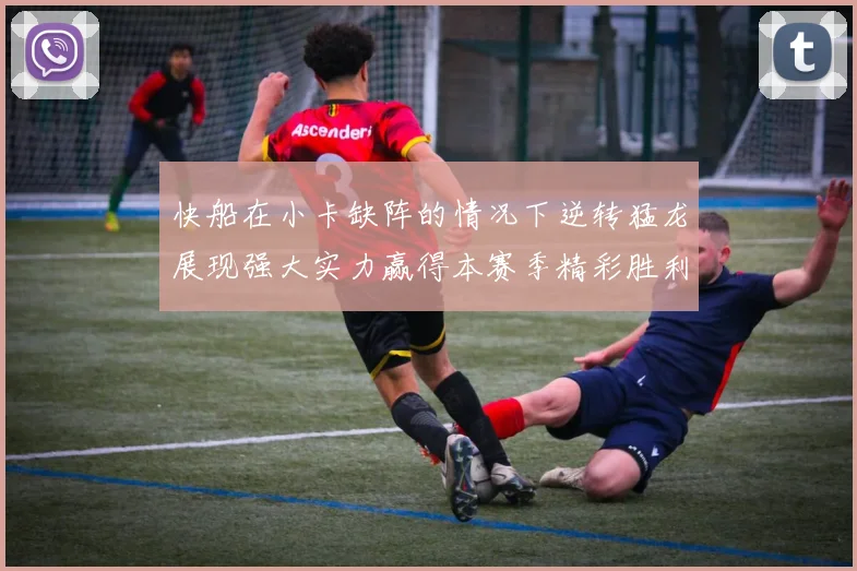 快船在小卡缺阵的情况下逆转猛龙展现强大实力赢得本赛季精彩胜利