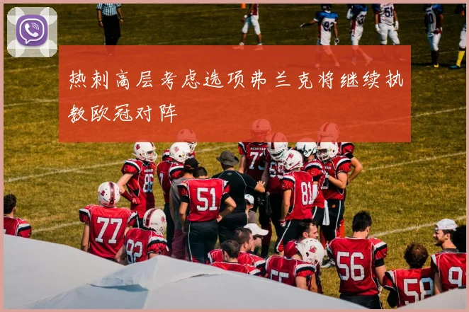 热刺高层考虑选项弗兰克将继续执教欧冠对阵