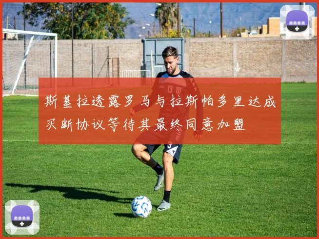 斯基拉透露罗马与拉斯帕多里达成买断协议等待其最终同意加盟