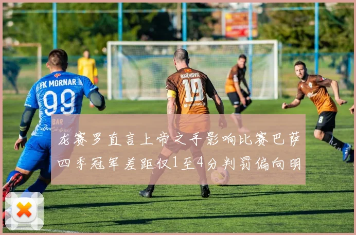 龙赛罗直言上帝之手影响比赛巴萨四季冠军差距仅1至4分判罚偏向明显